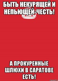 быть некурящей и непьющей-честь! а прокуренные шлюхи в саратове есть!