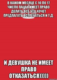 в кажом месяце с 10 по 17 число пацан имеет право делать всё что хочет предлагать встречаться и т.д. и девушка не имеет право отказаться)))))