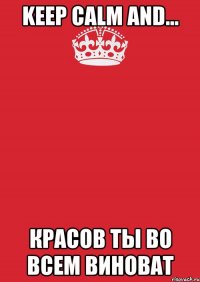 keep calm and... красов ты во всем виноват