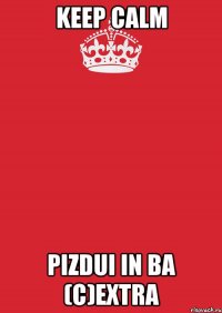 keep calm pizdui in ba (c)extra