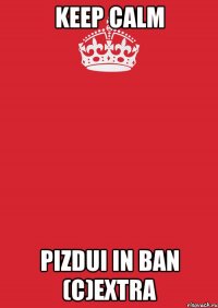 keep calm pizdui in ban (c)extra