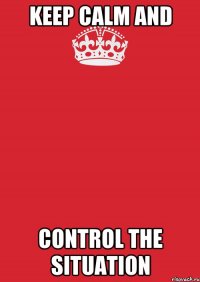 keep calm and control the situation