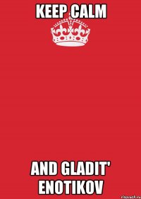 keep calm and gladit' enotikov