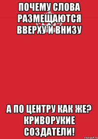 почему слова размещаются вверху и внизу а по центру как же? криворукие создатели!