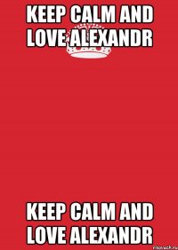 keep calm and love alexandr keep calm and love alexandr