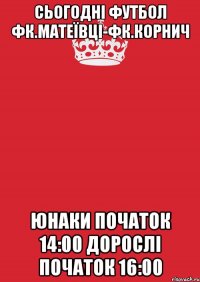 сьогодні футбол фк.матеївці-фк.корнич юнаки початок 14:00 дорослі початок 16:00