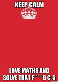 keep calm love maths and solve that f*****g c-5