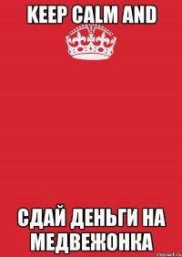 keep calm and сдай деньги на медвежонка