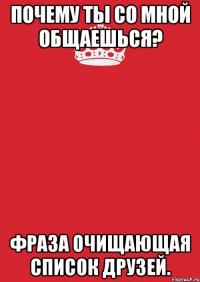 почему ты со мной общаешься? фраза очищающая список друзей.