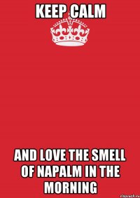 keep calm and love the smell of napalm in the morning