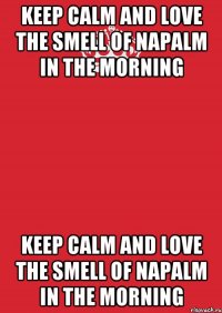 keep calm and love the smell of napalm in the morning keep calm and love the smell of napalm in the morning