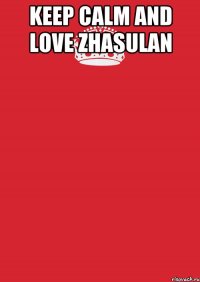 keep calm and love zhasulan 