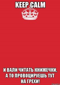 keep calm и вали читать книжечки, а то провоцируешь тут на грехи!