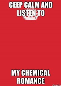 ceep calm and listen to my chemical romance