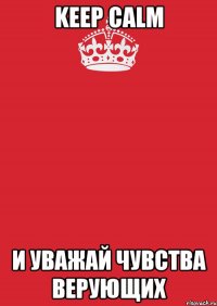 keep calm и уважай чувства верующих