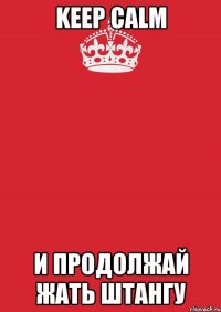 keep calm и продолжай жать штангу