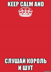 keep calm and слушай король и шут