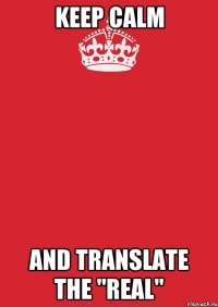 keep calm and translate the "real"