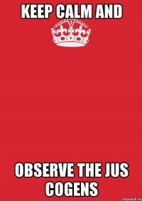 keep calm and observe the jus cogens