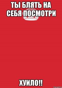 ты блять на себя посмотри хуило!!