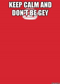 keep calm and don't be gey 