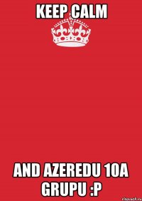 keep calm and azeredu 10a grupu :p