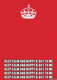  keep calm and happy b-day to me keep calm and happy b-day to me keep calm and happy b-day to me keep calm and happy b-day to me keep calm and happy b-day to me