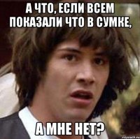 а что, если всем показали что в сумке, а мне нет?