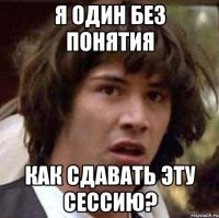 я один без понятия как сдавать эту сессию?