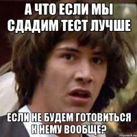 а что если мы сдадим тест лучше если не будем готовиться к нему вообще?