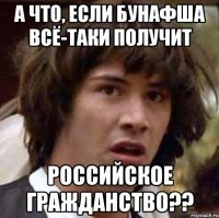 а что, если бунафша всё-таки получит российское гражданство??