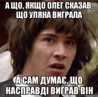 а що, якщо олег сказав, що уляна виграла а сам думає, що насправді виграв він