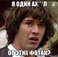 я один ах***л от этих фотак?