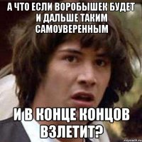 а что если воробышек будет и дальше таким самоуверенным и в конце концов взлетит?