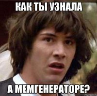 как ты узнала а мемгенераторе?