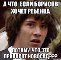 а что, если борисов хочет ребёнка потому, что это приворот новосад???