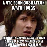 а что если создатели watch dogs перенесли дату выхода, в связи с тем что ждут пока геймеры сами взломают их сервера