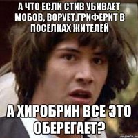 а что если стив убивает мобов, ворует,гриферит в поселках жителей а хиробрин все это оберегает?