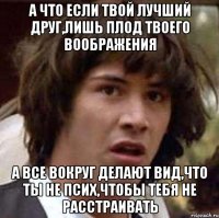 а что если твой лучший друг,лишь плод твоего воображения а все вокруг делают вид,что ты не псих,чтобы тебя не расстраивать