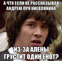 а что если не рассказывая андрею про киевлянина из-за алены грустит один енот?