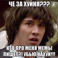 че за хуйня??? кто про меня мемы пишет?! убью нахуй!!!