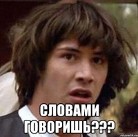  словами говоришь???