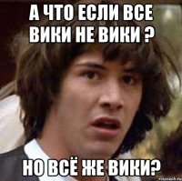 а что если все вики не вики ? но всё же вики?