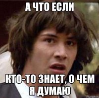 а что если кто-то знает, о чем я думаю