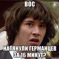 boc натянули германцев за 16 минут?