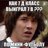 как 7 д класс выиграл 7 в ??? по мини-футболу