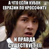 а что если кубок евразии по кроссфиту и правда существует.)))