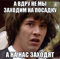 а вдру не мы заходим на посадку а на нас заходят