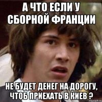 а что если у сборной франции не будет денег на дорогу, чтоб приехать в киев ?