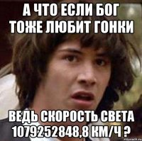 а что если бог тоже любит гонки ведь скорость света 1079252848,8 км/ч ?